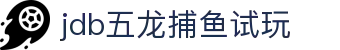 jdb五龙捕鱼试玩